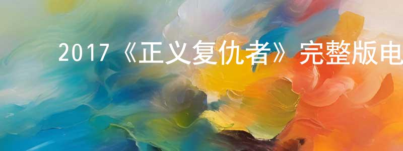 ﻿陈帮军发布﻿2017《正义复仇者》完整版电影/在线观看/百度云-美剧天堂